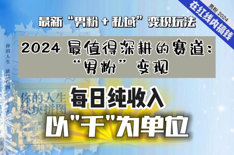 【私域流量最值钱】把“男粉”流量打到手，你便有无数种方法可以轻松变现，每日纯收入以“千”为单位-云创智库