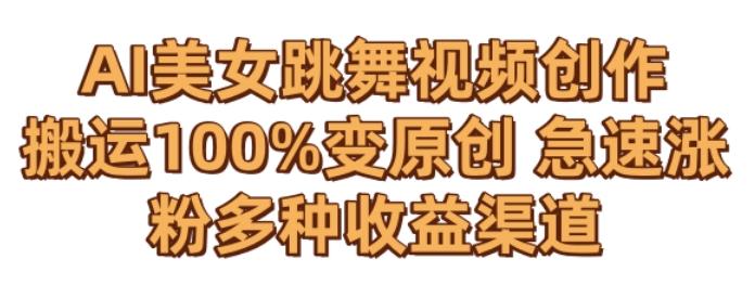 AI美女跳舞视频0成本创作，骚操作搬运，100%变原创，急速涨粉，多种收益渠道【揭秘】-云创智库