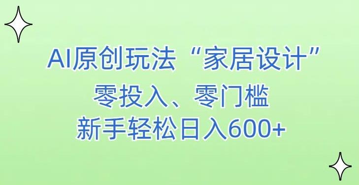 AI家居设计，简单好上手，新手小白什么也不会的，都可以轻松日入500+【揭秘】-云创智库