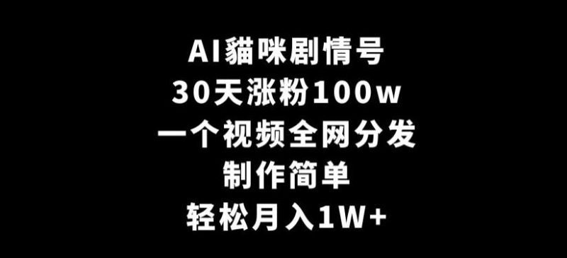 AI貓咪剧情号，30天涨粉100w，制作简单，一个视频全网分发，轻松月入1W+【揭秘】-云创智库