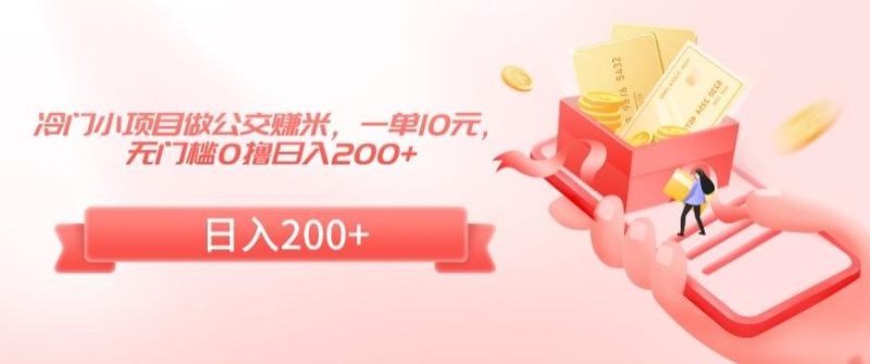 冷门小项目做公交赚米，一单10元，无门槛0撸日入200+【揭秘】-云创智库
