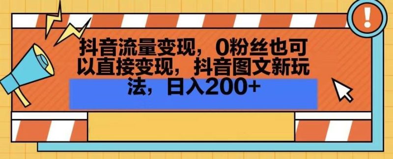 抖音流量变现，0粉丝也可以直接变现，抖音图文新玩法，日入200+【揭秘】-云创智库