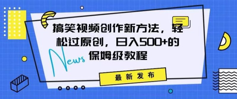 搞笑视频创作秘籍：掌握新技巧，轻松实现原创，日赚500+的全方位保姆教程【揭秘】-云创智库