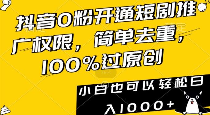 抖音0粉开通短剧推广权限，简单去重，100%过原创，小白也可以轻松日入1000+【揭秘】-云创智库