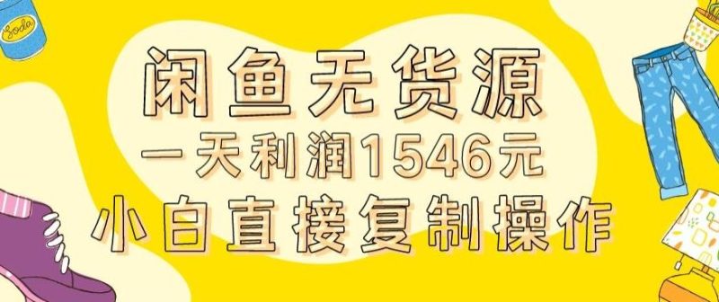 外面收2980的闲鱼无货源玩法实操一天利润1546元0成本入场含全套流程【揭秘】-云创智库