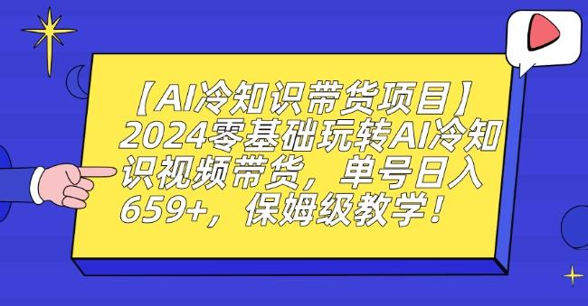 【AI冷知识带货项目】2024零基础玩转AI冷知识视频带货，单号日入659+，保姆级教学【揭秘】-云创智库