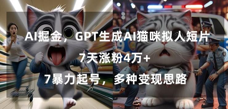 GPT生成AI猫咪拟人短片，7天涨粉4万+，暴力起号，多种变现思路【揭秘】-云创智库