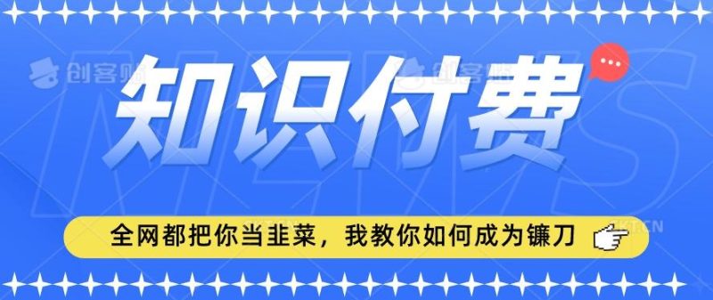 2024最新知识付费项目，小白也能轻松入局，全网都在教你做项目，我教你做镰刀【揭秘】-云创智库