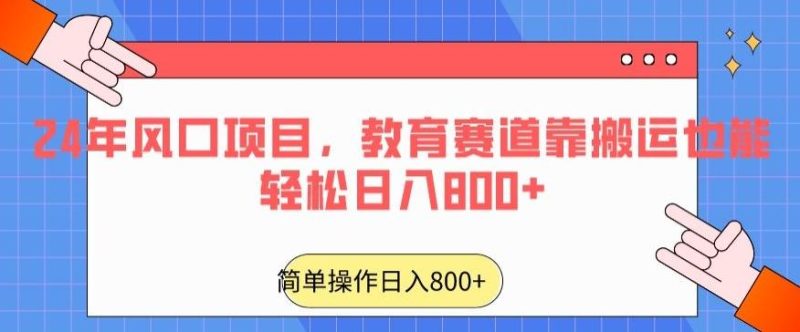 24年风口项目，教育赛道靠搬运也能轻松日入800+-云创智库