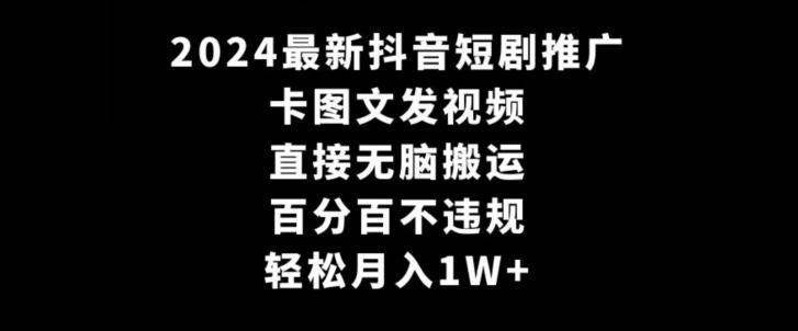 2024最新抖音短剧推广，卡图文发视频，直接无脑搬，百分百不违规，轻松月入1W+【揭秘】-云创智库