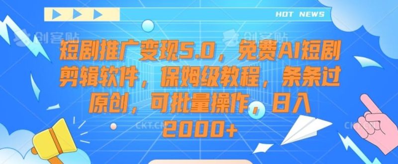 短剧推广变现5.0，免费AI短剧剪辑软件，保姆级教程，条条过原创，可批量操作，日入2000+【揭秘】-云创智库