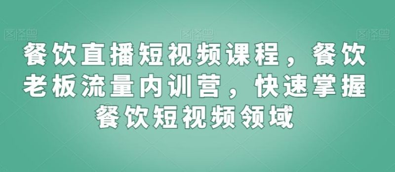餐饮直播短视频课程，餐饮老板流量内训营，快速掌握餐饮短视频领域-云创智库