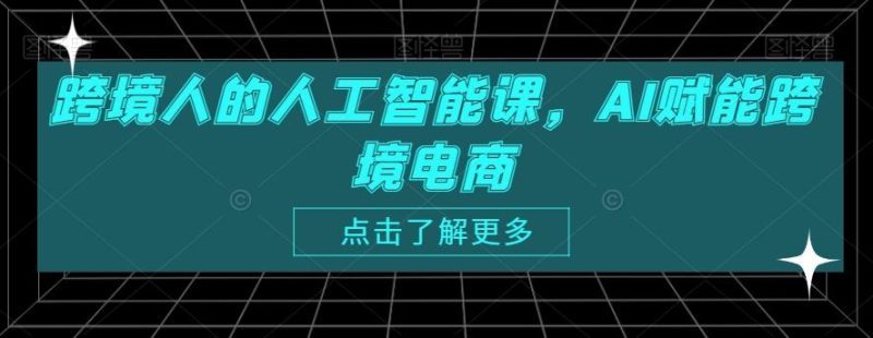 跨境人的人工智能课，AI赋能跨境电商-云创智库