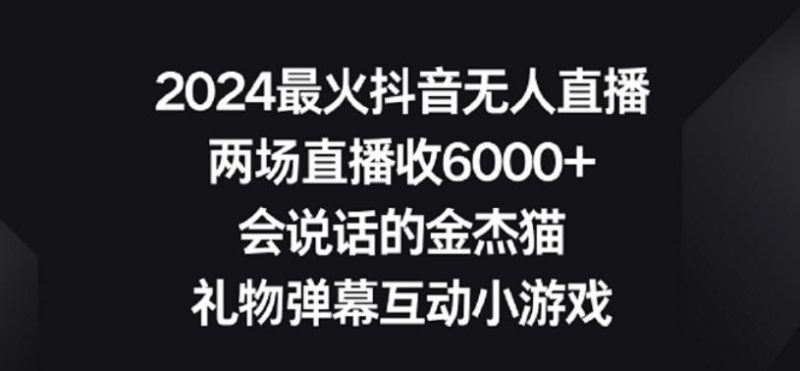 2024最火抖音无人直播，两场直播收6000+，礼物弹幕互动小游戏【揭秘】-云创智库