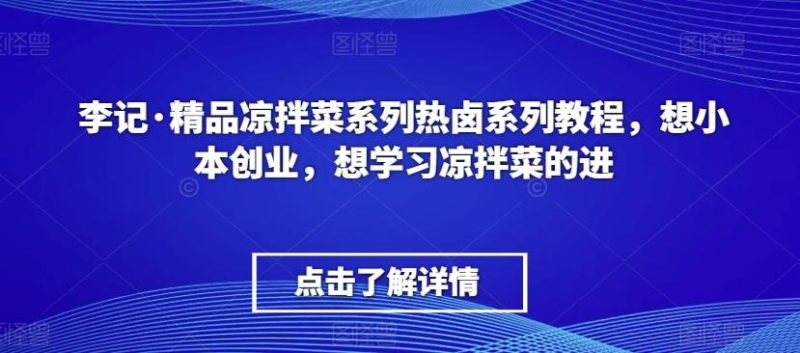 李记·精品凉拌菜系列热卤系列教程，想小本创业，想学习凉拌菜的进-云创智库