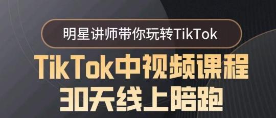 TikTok中视频课程30天线上陪跑，明星讲师带你玩转TikTok-云创智库