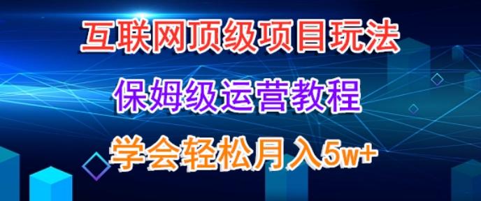 互联网顶级项目玩法，保姆级运营教程，学完轻松月入5万-云创智库