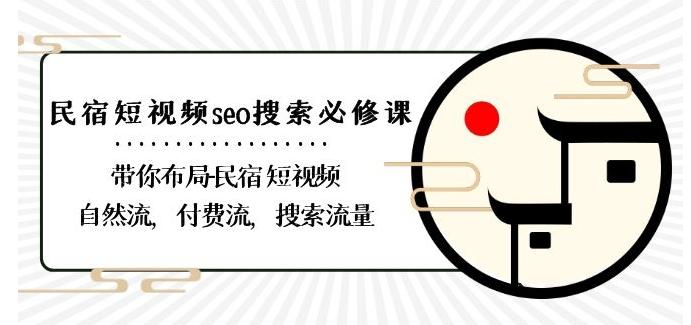 民宿-短视频seo搜索必修课：带你布局-民宿短视频自然流，付费流，搜索流量-云创智库