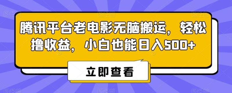 腾讯平台老电影无脑搬运，轻松撸收益，小白也能日入500+【揭秘】-云创智库