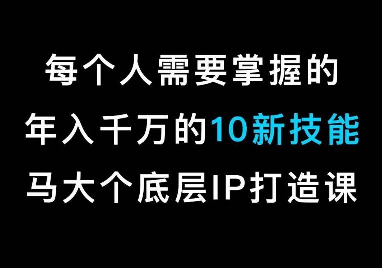 马大个的IP底层逻辑课，​每个人需要掌握的年入千万的10新技能，约会底层IP打造方法！-云创智库