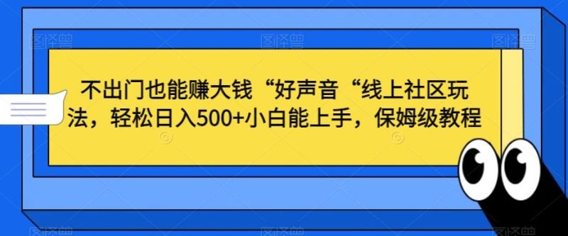 不出门也能赚大钱“好声音“线上社区玩法，轻松日入500+小白能上手，保姆级教程【揭秘】-云创智库