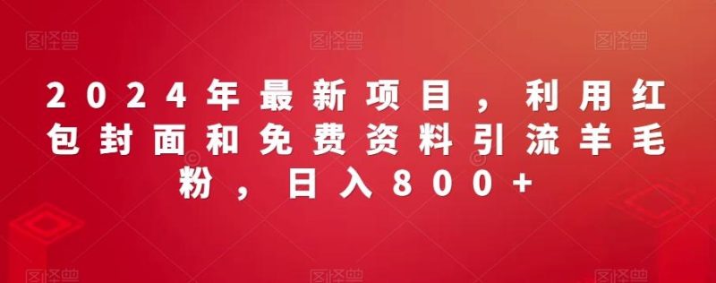 2024年最新项目，利用红包封面和免费资料引流羊毛粉，日入800+-云创智库