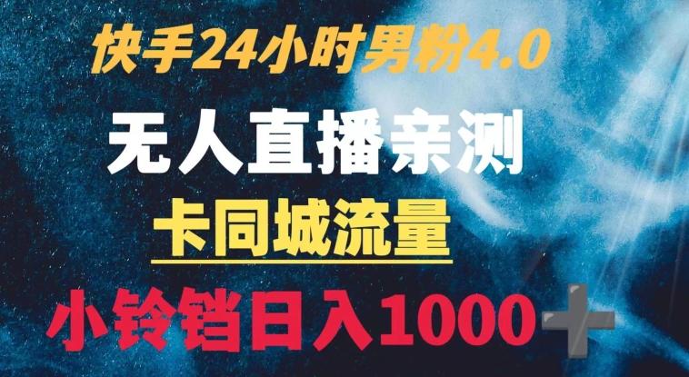 快手24小时无人直播男粉4.0玩法+卡同城流量小铃铛日入1000+-云创智库