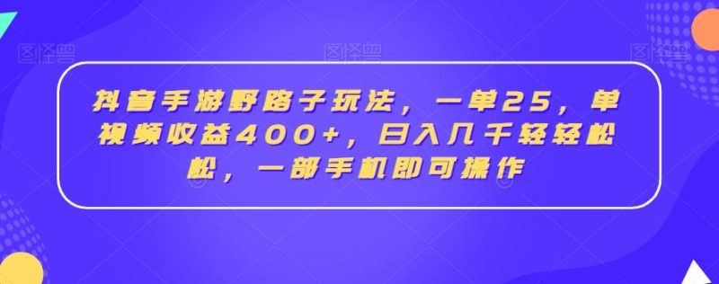 抖音手游野路子玩法，一单25，单视频收益400+，日入几千轻轻松松，一部手机即可操作【揭秘】-云创智库