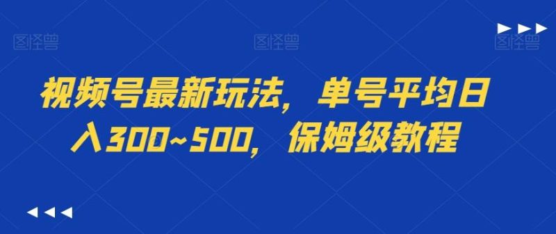 视频号最新玩法，单号平均日入300~500，保姆级教程-云创智库