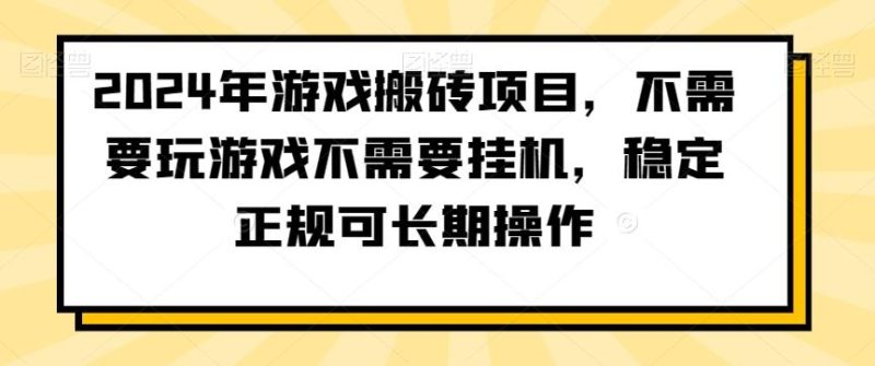 2024年游戏搬砖项目，不需要玩游戏不需要挂机，稳定正规可长期操作【揭秘】-云创智库