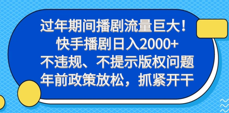 过年期间播剧流量巨大！快手播剧日入2000+，不违规、不提示版权问题，年前政策放松，抓紧开干-云创智库