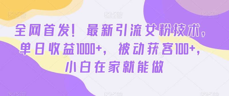 全网首发！最新引流女粉技术，单日收益1000+，被动获客100+，小白在家就能做【揭秘】-云创智库
