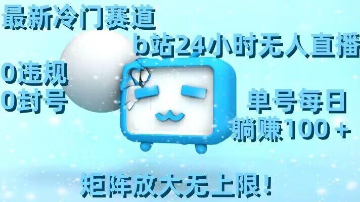 最新冷门赛道，b站24小时无人直播，0违规0封号，单号每日躺赚100＋，矩阵放大无上限【揭秘】-云创智库