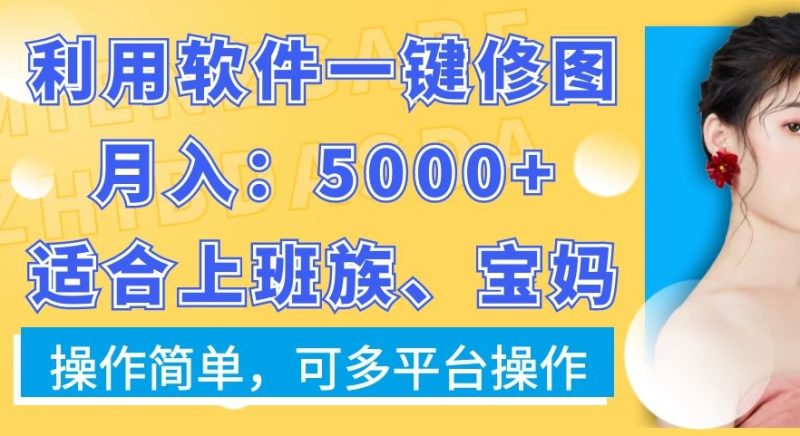利用软件一键修图月入5000+，适合上班族、宝妈，操作简单，可多平台操作【揭秘】-云创智库