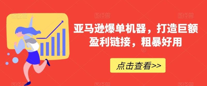 亚马逊爆单机器，打造巨额盈利链接，粗暴好用-云创智库
