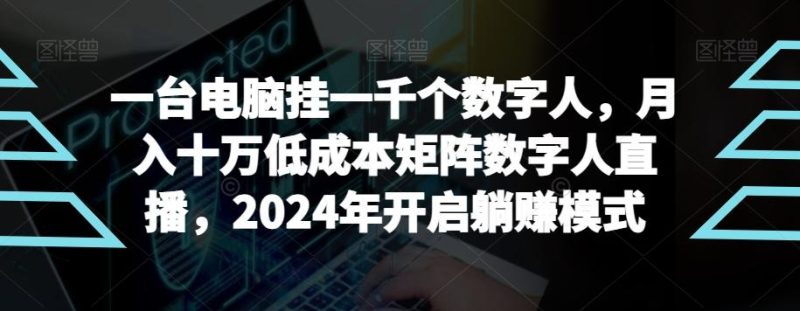 【超级蓝海项目】一台电脑挂一千个数字人，月入十万低成本矩阵数字人直播，2024年开启躺赚模式【揭秘】-云创智库