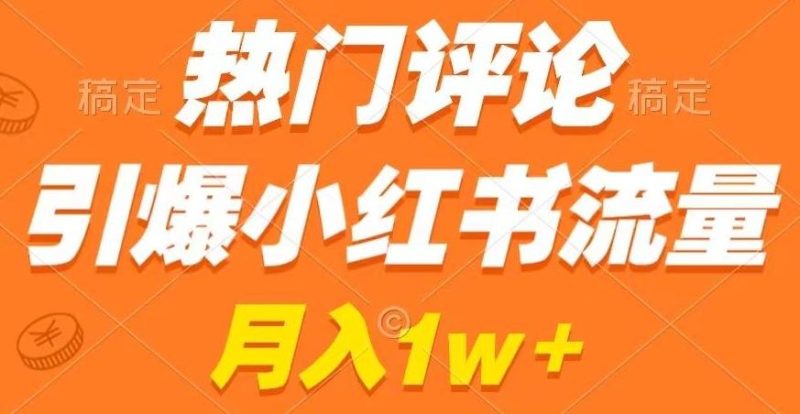 热门评论引爆小红书流量，作品制作简单，商单接到手软【揭秘】-云创智库