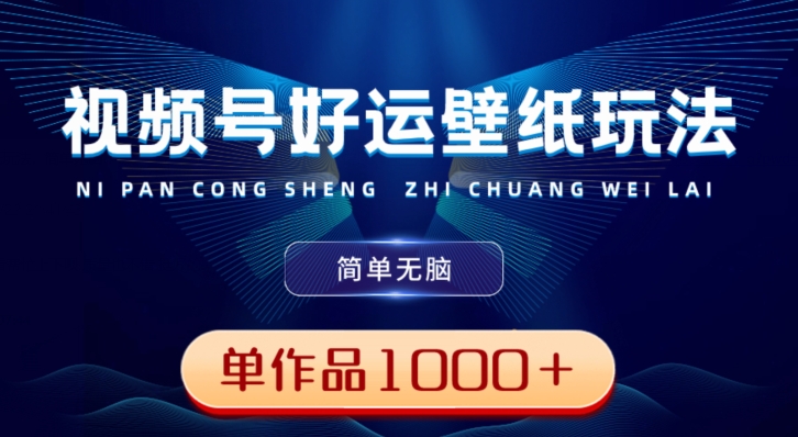 视频号好运壁纸玩法，简单无脑，发一个爆一个，单作品收益1000＋-云创智库
