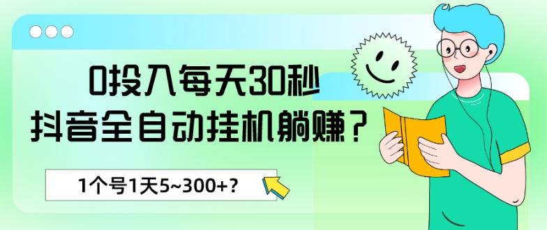0投入每天30秒，抖音全自动挂机躺赚？1个号1天5~300+？-云创智库