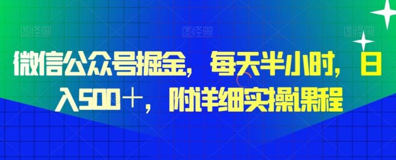 微信公众号掘金，每天半小时，日入500＋，附详细实操课程-云创智库