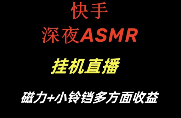 快手深夜ASMR挂机直播，磁力+小铃铛收益(附带工具和5G素材)【揭秘】-云创智库