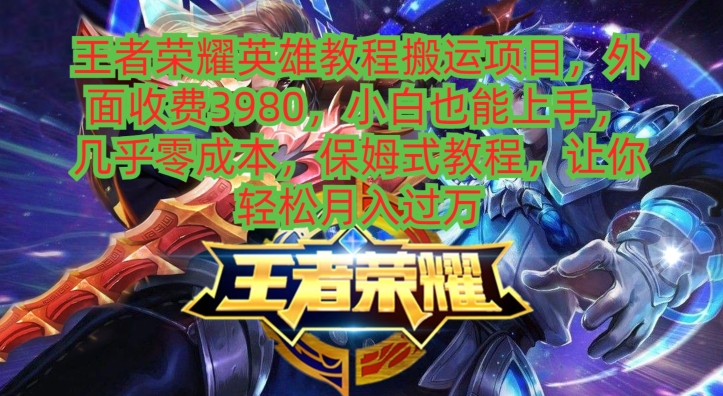 王者荣耀英雄教程搬运项目，小白也能上手，几乎零成本，保姆式教程-云创智库