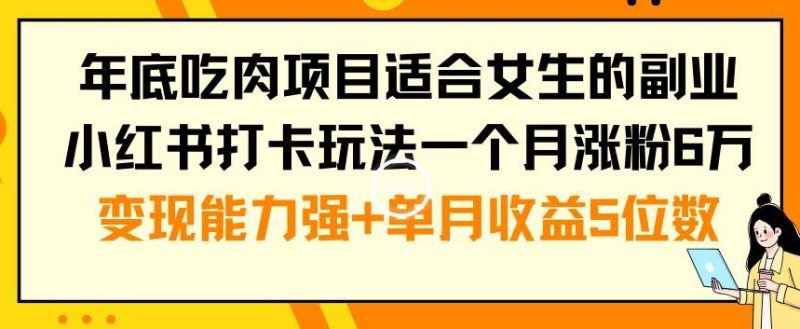 年底吃肉项目适合女生的副业小红书打卡玩法一个月涨粉6万+变现能力强+单月收益5位数【揭秘】-云创智库