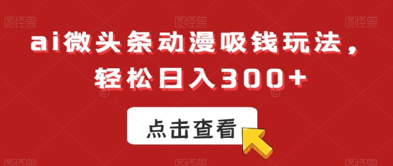 ai微头条动漫吸钱玩法，轻松日入300+【揭秘】-云创智库