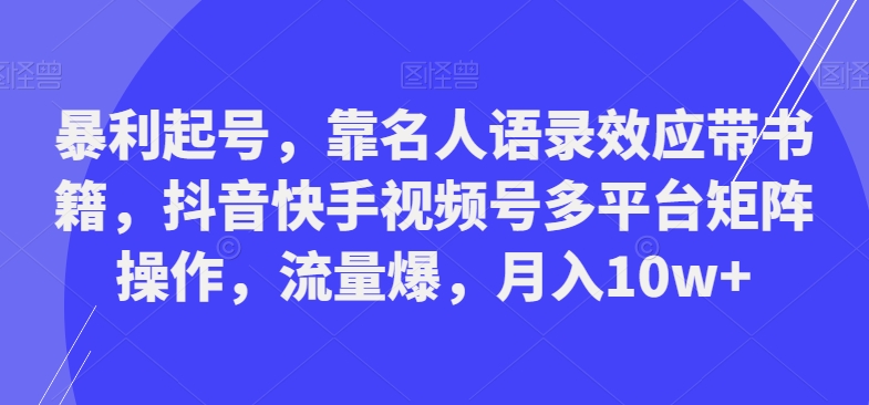 暴利起号，靠名人语录效应带书籍，抖音快手视频号多平台矩阵操作，流量爆，月入10w+-云创智库