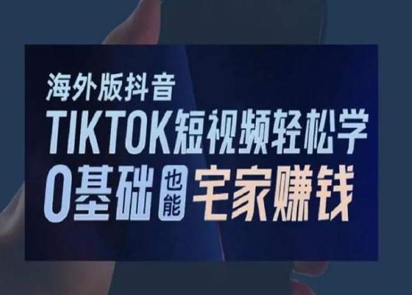 海外版抖音TikTok短视频轻松学，0基础宅家也能赚钱-云创智库