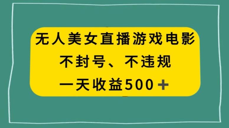 美女无人直播游戏电影，不违规不封号，日入500+-云创智库