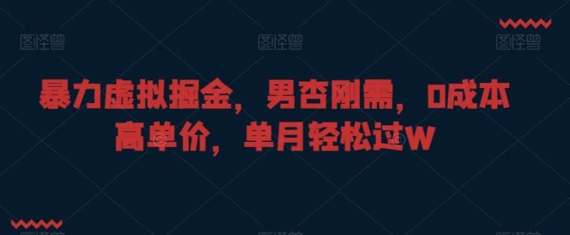暴力虚拟掘金，男杏刚需，0成本高单价，单月轻松过W【揭秘】-云创智库