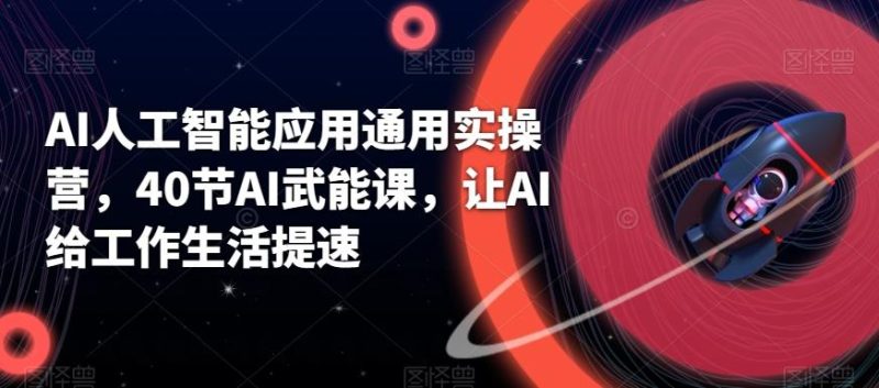 AI人工智能应用通用实操营，40节AI武能课，让AI给工作生活提速-云创智库