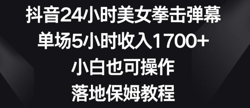 抖音24小时美女拳击弹幕，单场5小时收入1700+，小白也可操作，落地保姆教程【揭秘】-云创智库